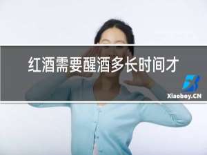 红酒需要醒酒多长时间才合适?