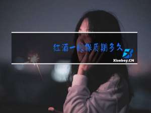 红酒一般保质期多久