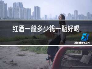 红酒一般多少钱一瓶好喝点