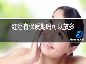 红酒有保质期吗可以放多久