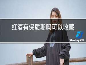 红酒有保质期吗可以收藏吗