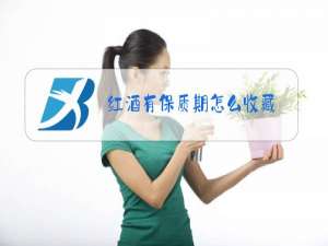 红酒有保质期怎么收藏?