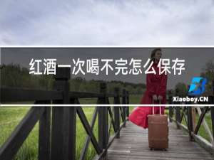 红酒一次喝不完怎么保存