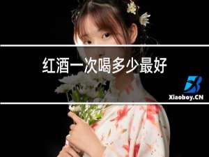 红酒一次喝多少最好