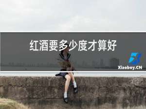 红酒要多少度才算好