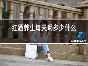 红酒养生每天喝多少什么时间喝