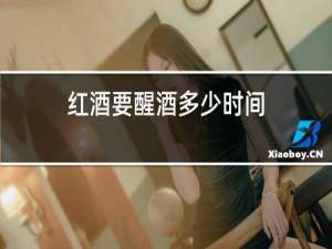 红酒要醒酒多少时间