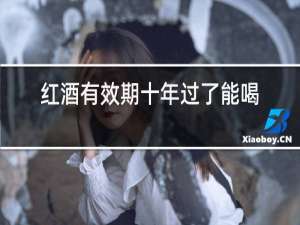 红酒有效期十年过了能喝吗