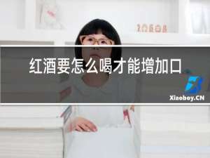 红酒要怎么喝才能增加口感