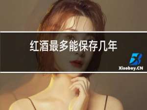 红酒最多能保存几年