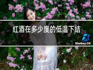 红酒在多少度的低温下结冰