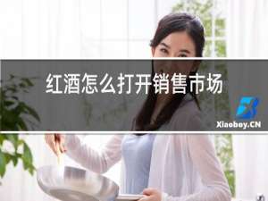 红酒怎么打开销售市场