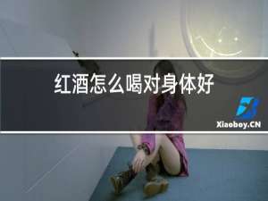 红酒怎么喝对身体好