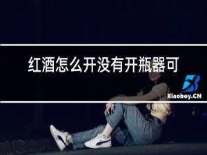 红酒怎么开没有开瓶器可以用火机