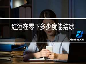 红酒在零下多少度能结冰呢