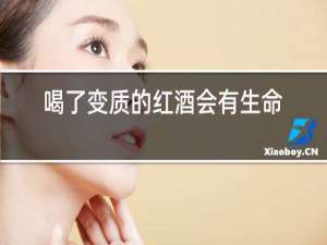喝了变质的红酒会有生命危险吗