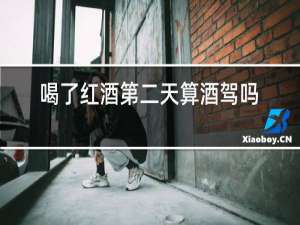 喝了红酒第二天算酒驾吗