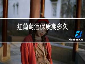 红葡萄酒保质期多久