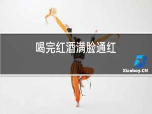 喝完红酒满脸通红