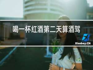 喝一杯红酒第二天算酒驾吗