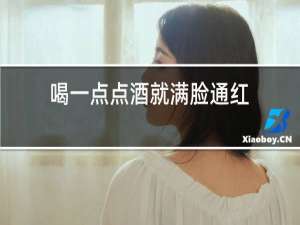 喝一点点酒就满脸通红