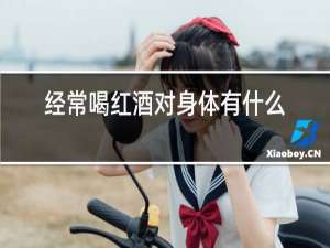 经常喝红酒对身体有什么好处和坏处