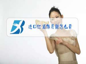 进口红酒保质期怎么看