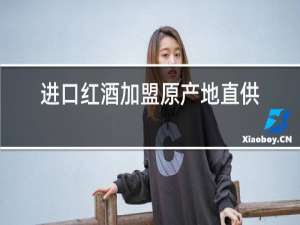 进口红酒加盟原产地直供