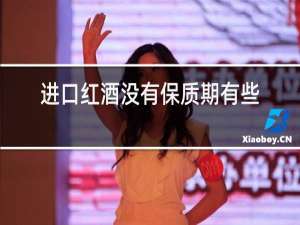 进口红酒没有保质期有些没有?