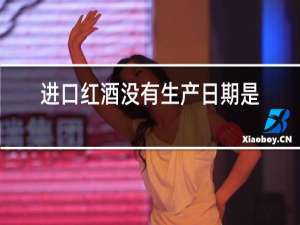 进口红酒没有生产日期是不是假酒?