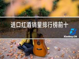 进口红酒销量排行榜前十名