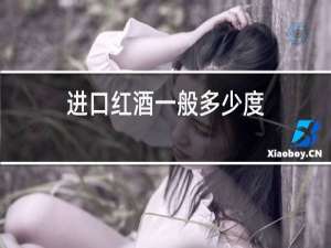 进口红酒一般多少度