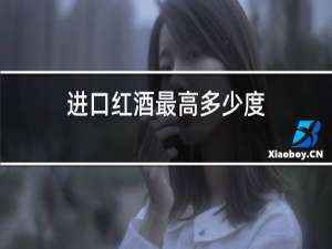 进口红酒最高多少度