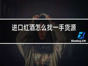 进口红酒怎么找一手货源