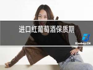 进口红葡萄酒保质期