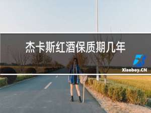 杰卡斯红酒保质期几年