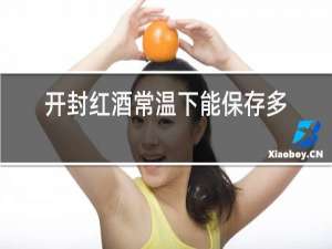 开封红酒常温下能保存多久