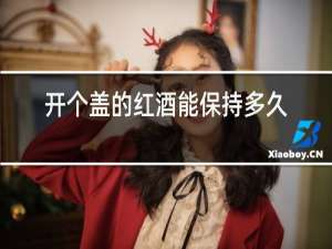 开个盖的红酒能保持多久