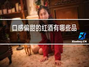 口感偏甜的红酒有哪些品牌