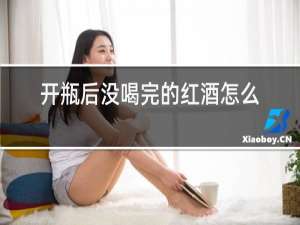 开瓶后没喝完的红酒怎么保存