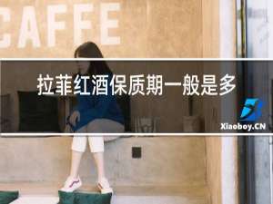拉菲红酒保质期一般是多少年