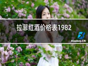 拉菲红酒价格表1982年为什么最贵