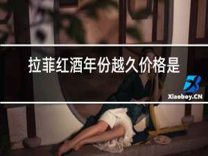 拉菲红酒年份越久价格是不是就贵