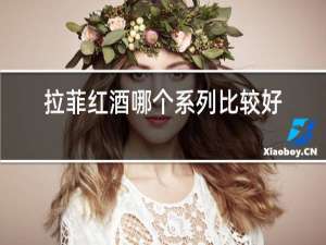 拉菲红酒哪个系列比较好喝