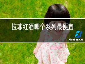 拉菲红酒哪个系列最便宜
