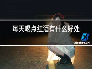 每天喝点红酒有什么好处和坏处
