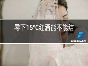 零下15℃红酒能不能结冰