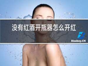 没有红酒开瓶器怎么开红酒瓶
