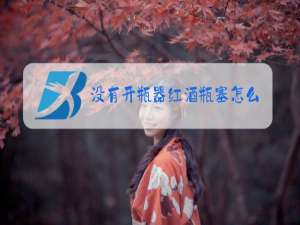 没有开瓶器红酒瓶塞怎么取出来