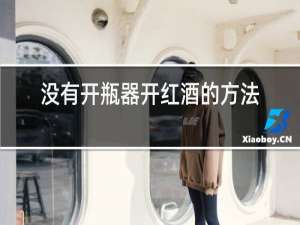 没有开瓶器开红酒的方法